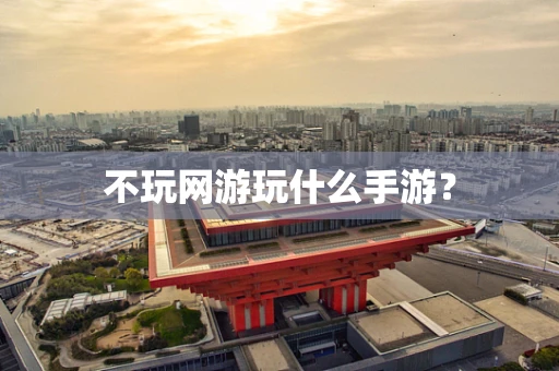 不玩网游玩什么手游？