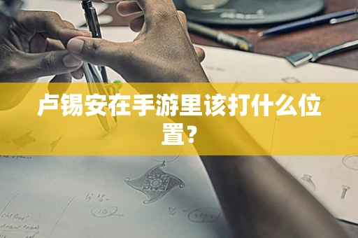 卢锡安在手游里该打什么位置？