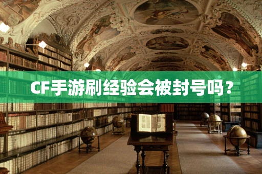 CF手游刷经验会被封号吗？