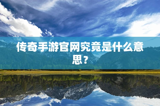 传奇手游官网究竟是什么意思？