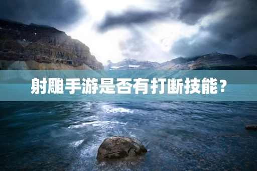 射雕手游是否有打断技能？