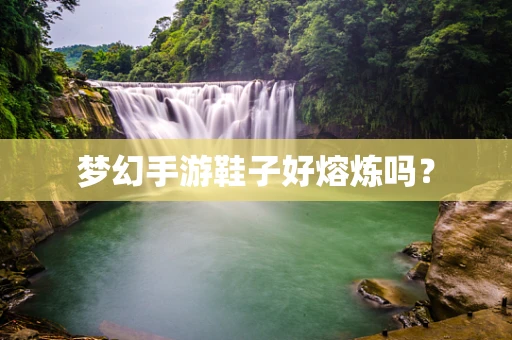 梦幻手游鞋子好熔炼吗？