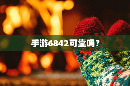 手游6842可靠吗？