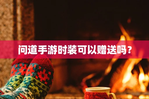 问道手游时装可以赠送吗？