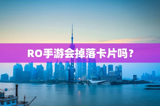 RO手游会掉落卡片吗？