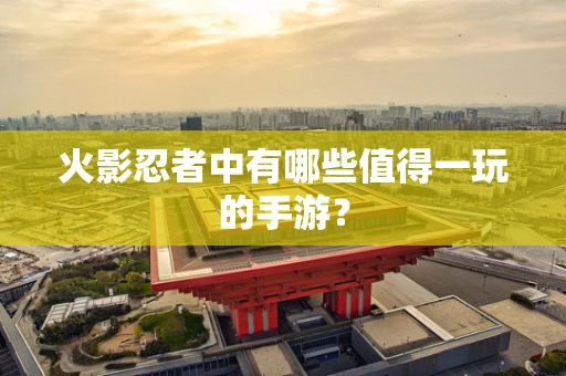 火影忍者中有哪些值得一玩的手游？