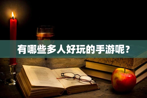 有哪些多人好玩的手游呢？