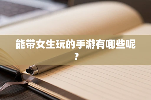 能带女生玩的手游有哪些呢？