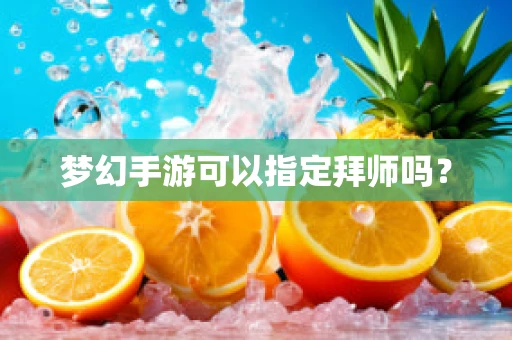 梦幻手游可以指定拜师吗？