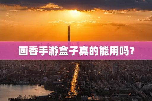 画香手游盒子真的能用吗？