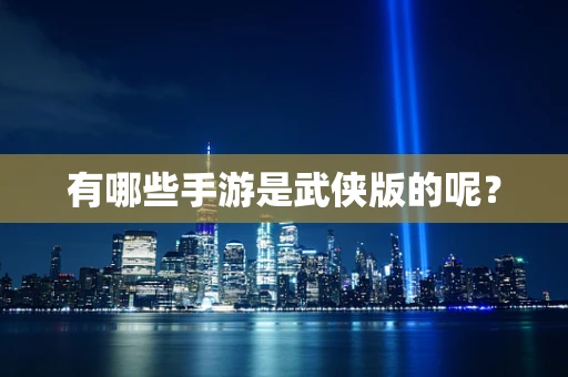 有哪些手游是武侠版的呢？