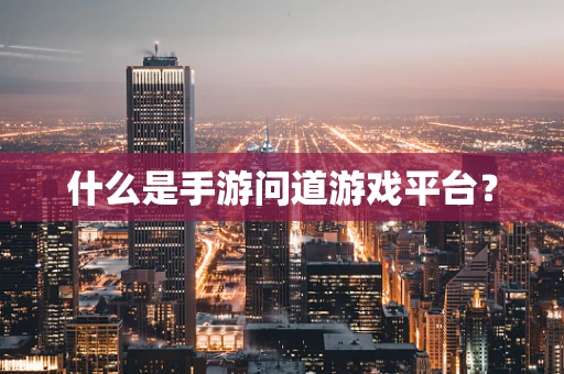什么是手游问道游戏平台？