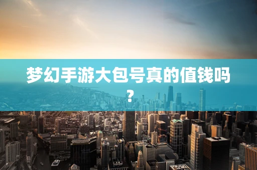 梦幻手游大包号真的值钱吗？