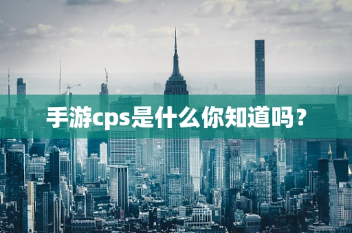 手游cps是什么你知道吗？