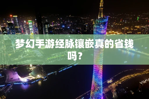 梦幻手游经脉镶嵌真的省钱吗？