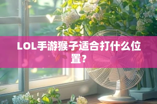 LOL手游猴子适合打什么位置？
