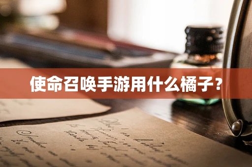 使命召唤手游用什么橘子？