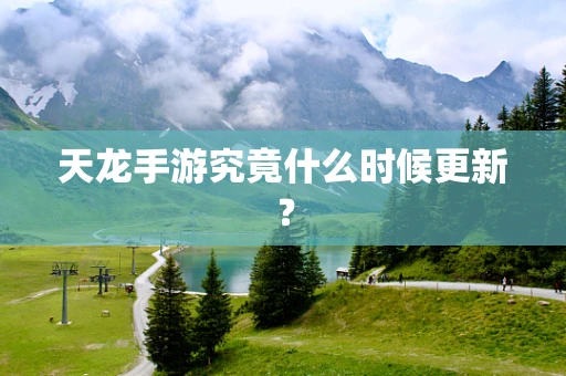 天龙手游究竟什么时候更新？