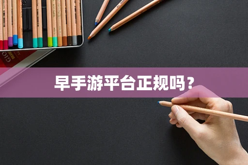 早手游平台正规吗？
