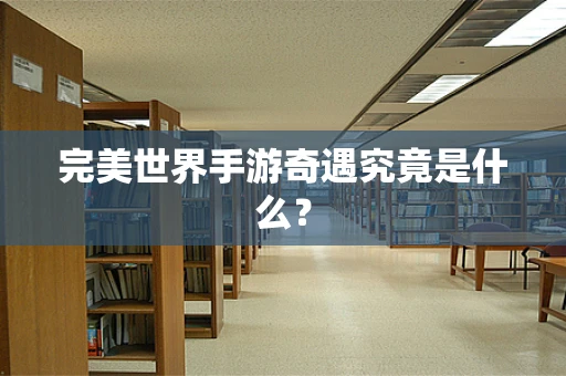 完美世界手游奇遇究竟是什么？