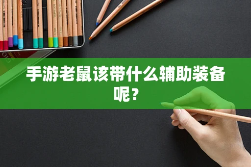 手游老鼠该带什么辅助装备呢？