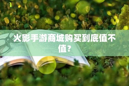 火影手游商城购买到底值不值？