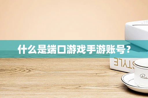 什么是端口游戏手游账号？