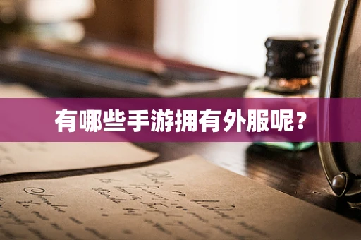 有哪些手游拥有外服呢？