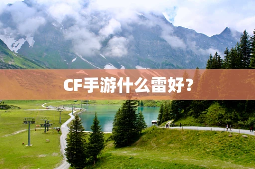 CF手游什么雷好？