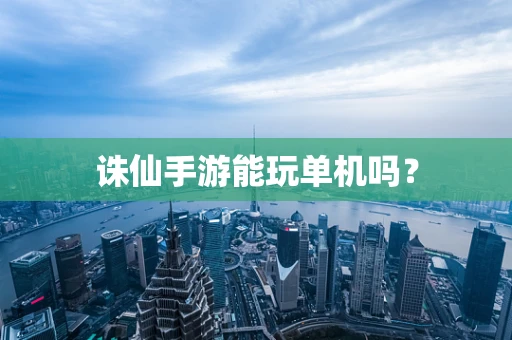 诛仙手游能玩单机吗？
