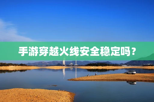 手游穿越火线安全稳定吗？