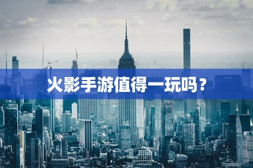 火影手游值得一玩吗？