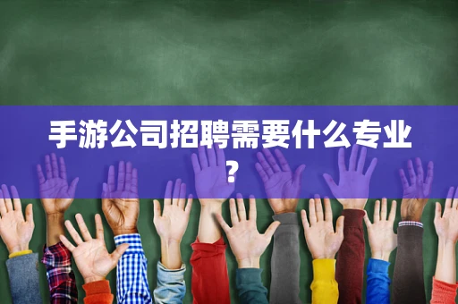 手游公司招聘需要什么专业？