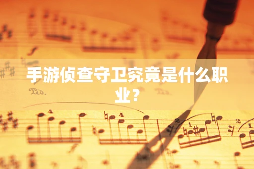 手游侦查守卫究竟是什么职业？