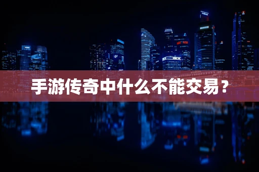 手游传奇中什么不能交易？