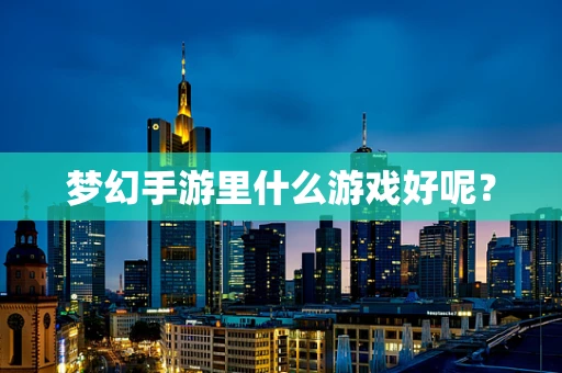 梦幻手游里什么游戏好呢？