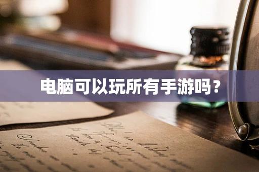 电脑可以玩所有手游吗？