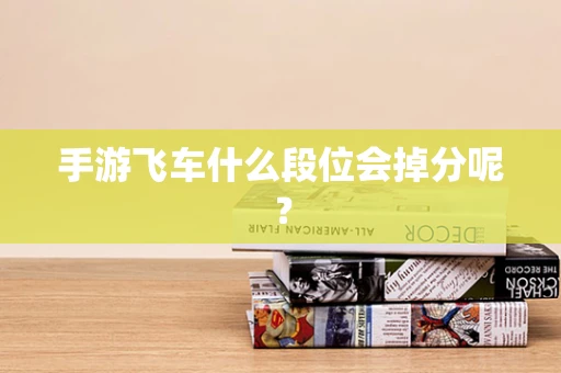 手游飞车什么段位会掉分呢？