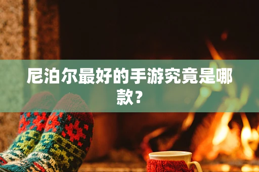 尼泊尔最好的手游究竟是哪款？