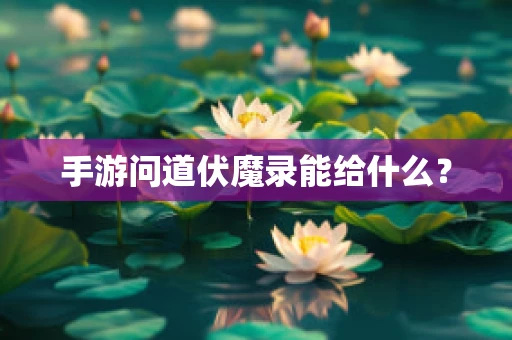 手游问道伏魔录能给什么？