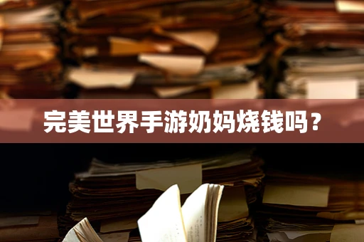 完美世界手游奶妈烧钱吗？