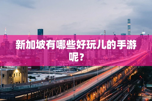 新加坡有哪些好玩儿的手游呢？
