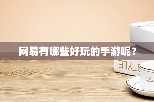 网易有哪些好玩的手游呢？