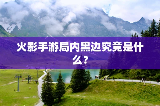 火影手游局内黑边究竟是什么？