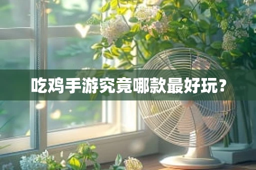 吃鸡手游究竟哪款最好玩？