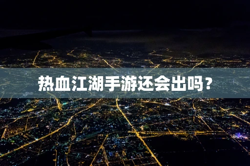 热血江湖手游还会出吗？