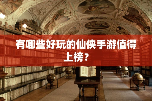有哪些好玩的仙侠手游值得上榜？