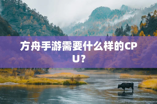 方舟手游需要什么样的CPU？