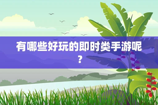 有哪些好玩的即时类手游呢？