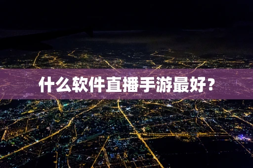 什么软件直播手游最好？